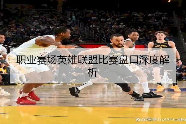 职业赛场英雄联盟比赛盘口深度解析