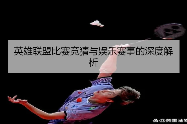 英雄联盟比赛竞猜与娱乐赛事的深度解析