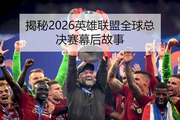 揭秘2026英雄联盟全球总决赛幕后故事